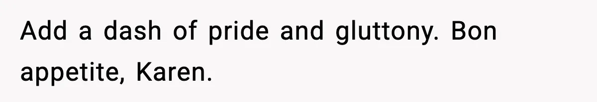 Add a dash of pride and gluttony. Bon appetite, Karen.