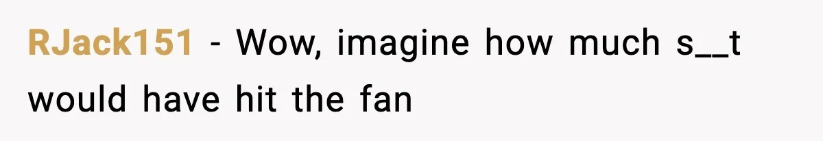 RJack151 − Wow, imagine how much s__t would have hit the fan