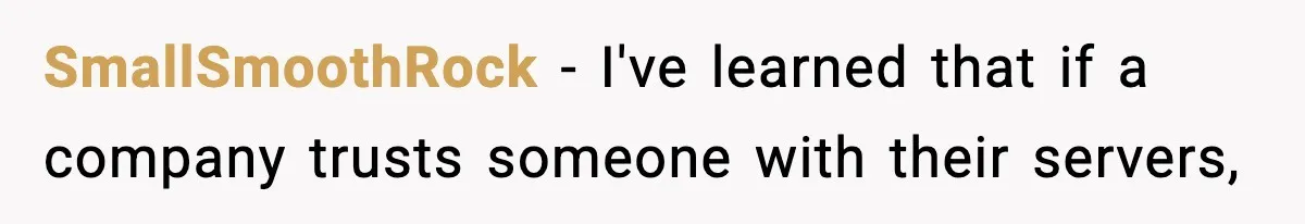 SmallSmoothRock − I've learned that if a company trusts someone with their servers,