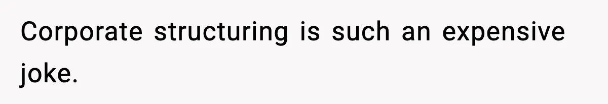 Corporate structuring is such an expensive joke.