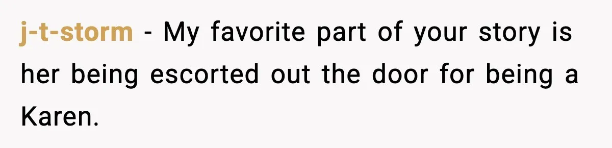 j-t-storm − My favorite part of your story is her being escorted out the door for being a Karen.