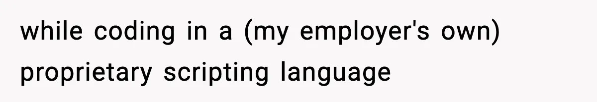 while coding in a (my employer's own) proprietary scripting language