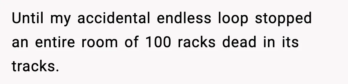 Until my accidental endless loop stopped an entire room of 100 racks dead in its tracks.