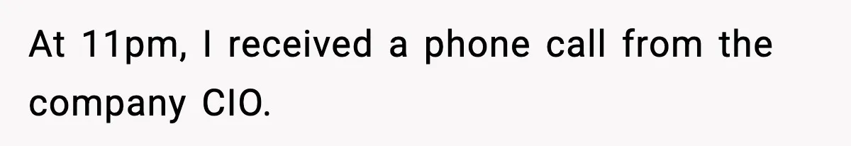 At 11pm, I received a phone call from the company CIO.