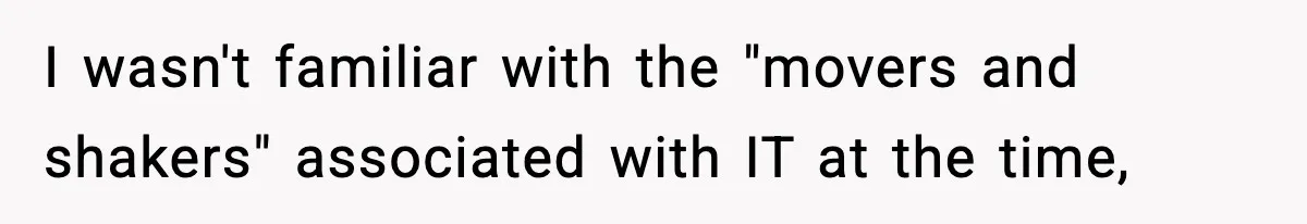 I wasn't familiar with the "movers and shakers" associated with IT at the time,