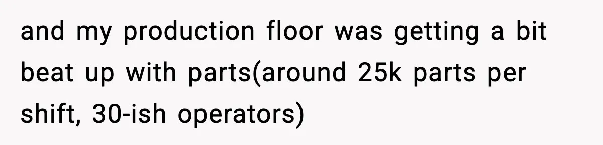 and my production floor was getting a bit beat up with parts(around 25k parts per shift, 30-ish operators)