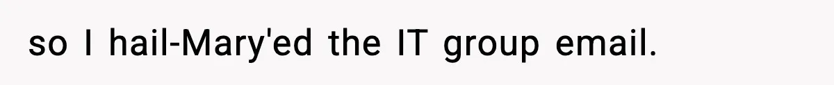 so I hail-Mary'ed the IT group email.