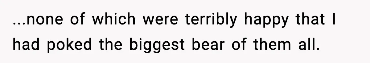 ...none of which were terribly happy that I had poked the biggest bear of them all.