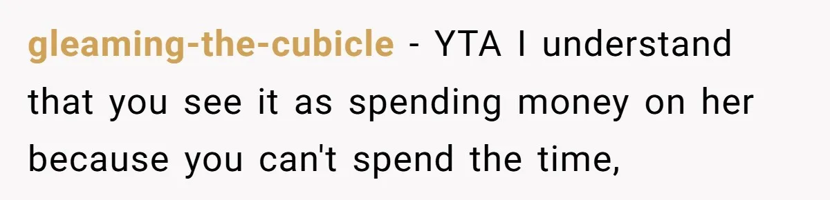gleaming-the-cubicle − YTA I understand that you see it as spending money on her because you can't spend the time,