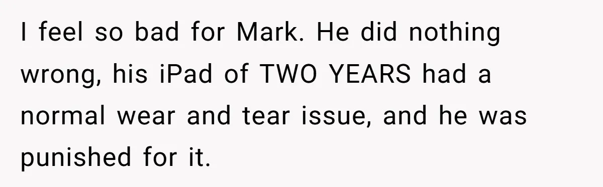 I feel so bad for Mark. He did nothing wrong, his iPad of TWO YEARS had a normal wear and tear issue, and he was punished for it.