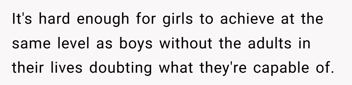 It's hard enough for girls to achieve at the same level as boys without the adults in their lives doubting what they're capable of.