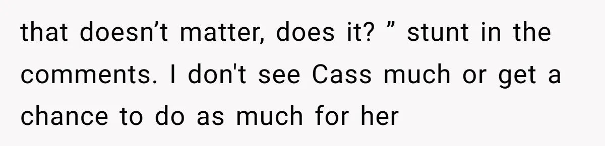 that doesn’t matter, does it? ” stunt in the comments. I don't see Cass much or get a chance to do as much for her