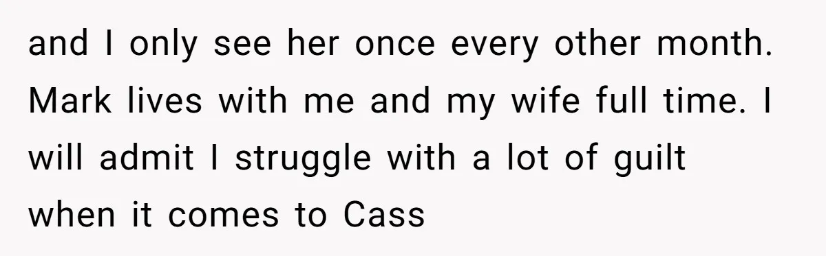 and I only see her once every other month. Mark lives with me and my wife full time. I will admit I struggle with a lot of guilt when it...