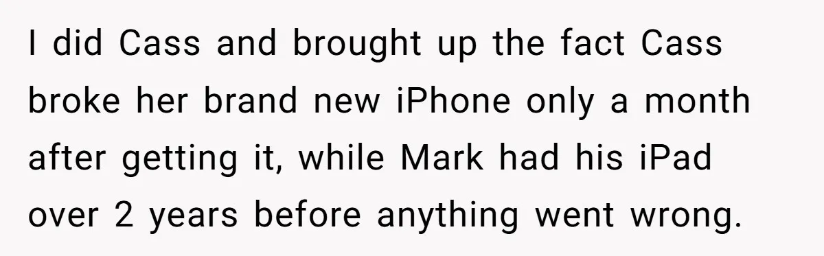 I did Cass and brought up the fact Cass broke her brand new iPhone only a month after getting it, while Mark had his iPad over 2 years before anything...