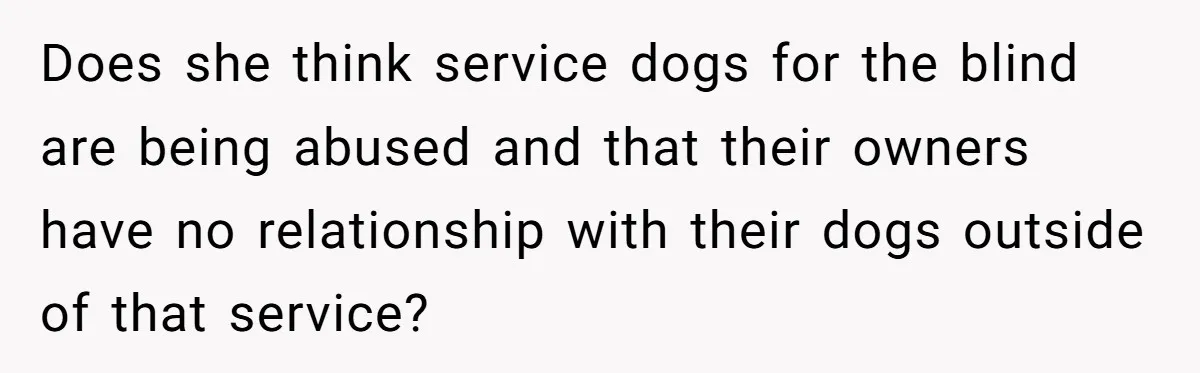 Woman Kicks Friend Out After She Insults Her Deaf Owner's Helpful Golden Retriever Does she think service dogs for the blind are being abused and that their owners have no relationship with their dogs outside of that service?