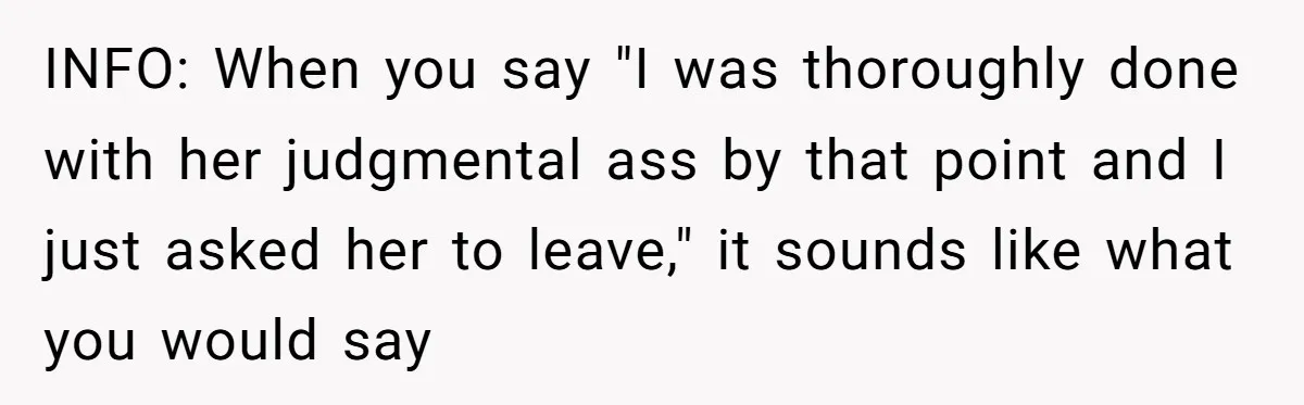 Woman Kicks Friend Out After She Insults Her Deaf Owner's Helpful Golden Retriever INFO: When you say "I was thoroughly done with her judgmental ass by that point and I just asked her to leave," it sounds like what you would say