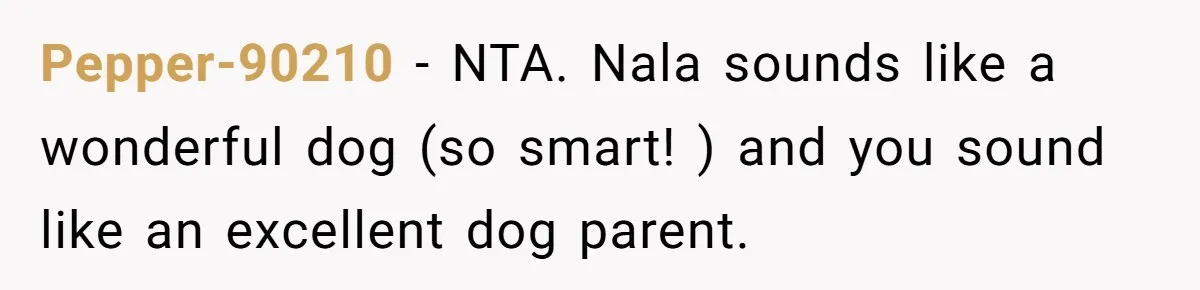 Woman Kicks Friend Out After She Insults Her Deaf Owner's Helpful Golden Retriever Pepper-90210 − NTA. Nala sounds like a wonderful dog (so smart! ) and you sound like an excellent dog parent.