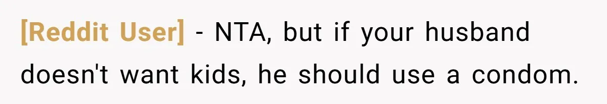 [Reddit User] − NTA, but if your husband doesn't want kids, he should use a condom.