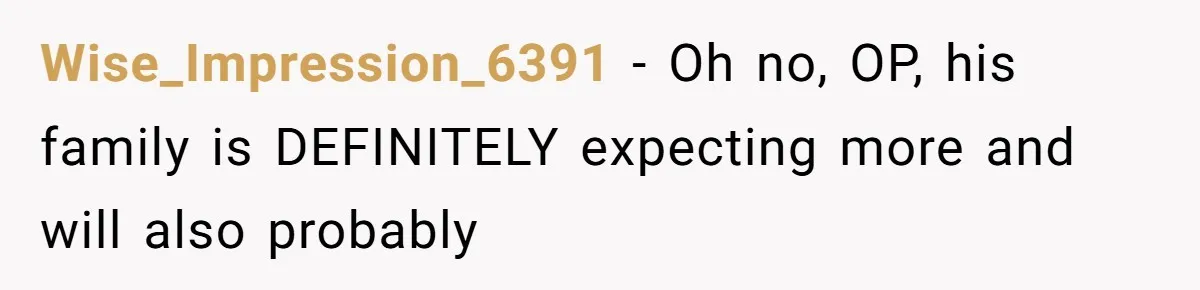 Wise_Impression_6391 − Oh no, OP, his family is DEFINITELY expecting more and will also probably