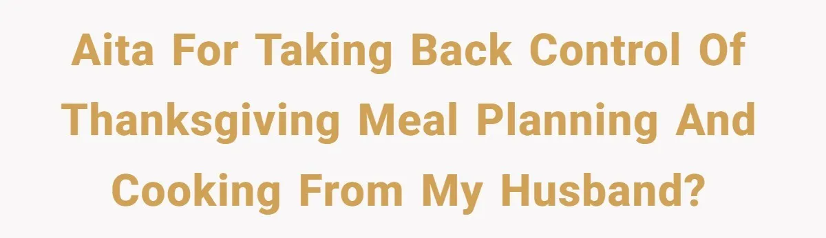 AITA for taking back control of Thanksgiving meal planning and cooking from my husband?