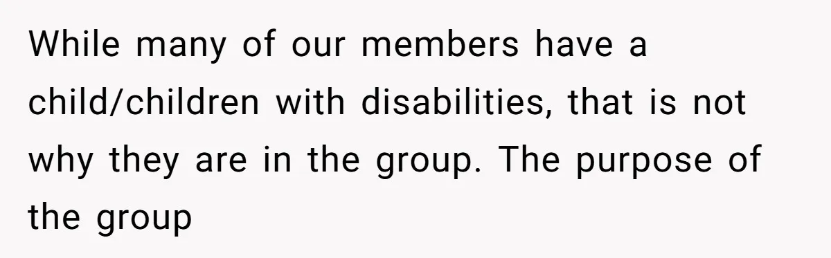 While many of our members have a child/children with disabilities, that is not why they are in the group. The purpose of the group