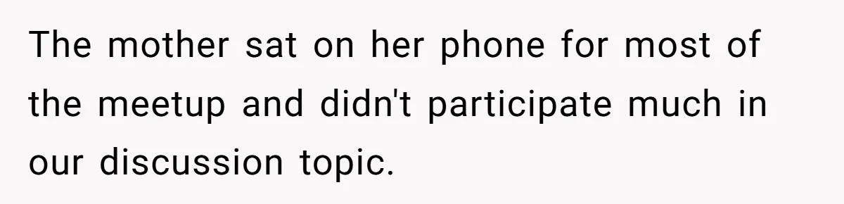 The mother sat on her phone for most of the meetup and didn't participate much in our discussion topic.