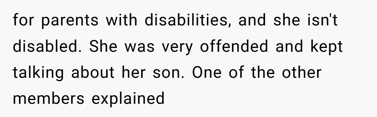 for parents with disabilities, and she isn't disabled. She was very offended and kept talking about her son. One of the other members explained