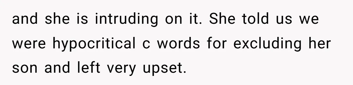 and she is intruding on it. She told us we were hypocritical c words for excluding her son and left very upset.