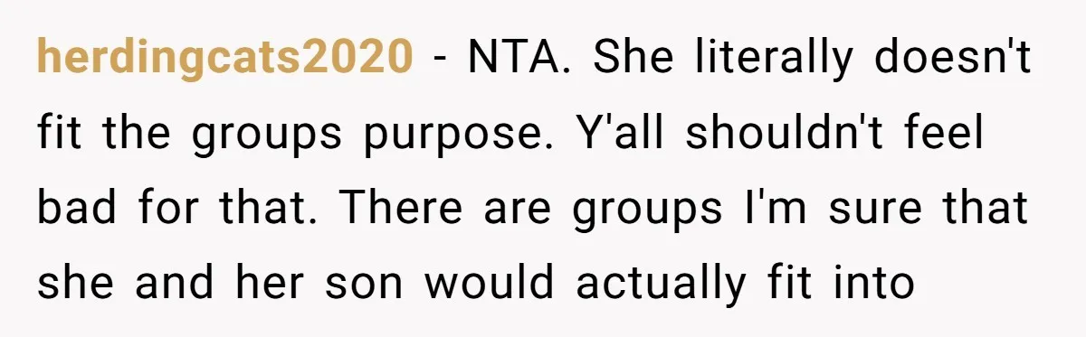 herdingcats2020 − NTA. She literally doesn't fit the groups purpose. Y'all shouldn't feel bad for that. There are groups I'm sure that she and her son would actually fit into
