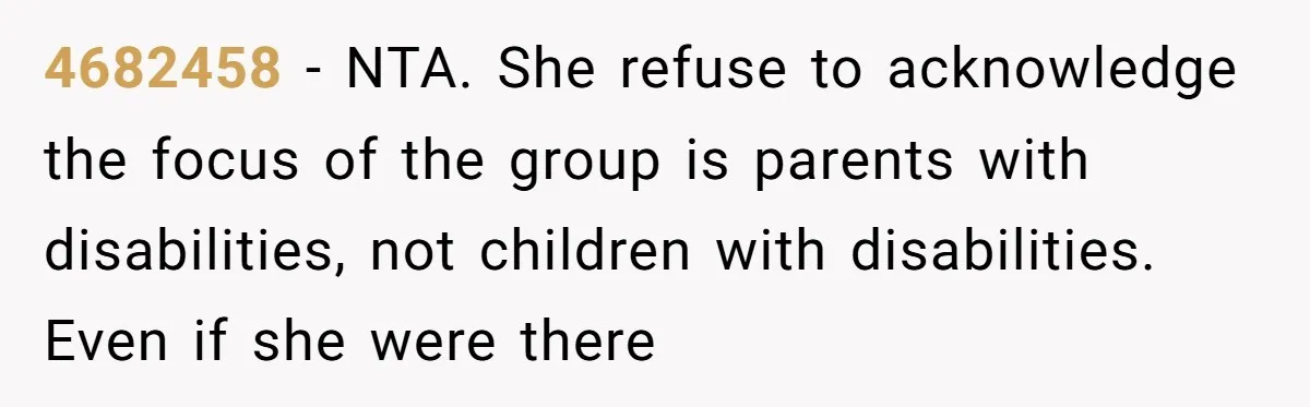 4682458 − NTA. She refuse to acknowledge the focus of the group is parents with disabilities, not children with disabilities. Even if she were there