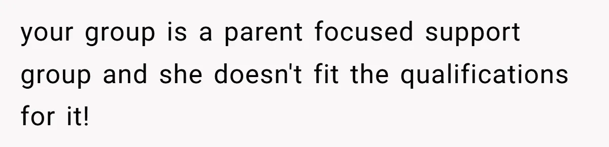 your group is a parent focused support group and she doesn't fit the qualifications for it!