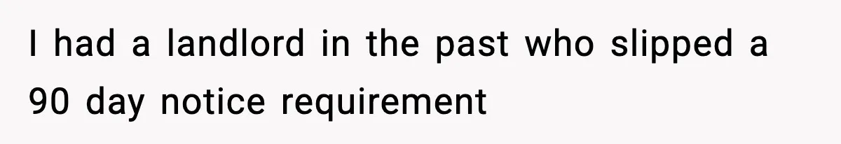 I had a landlord in the past who slipped a 90 day notice requirement