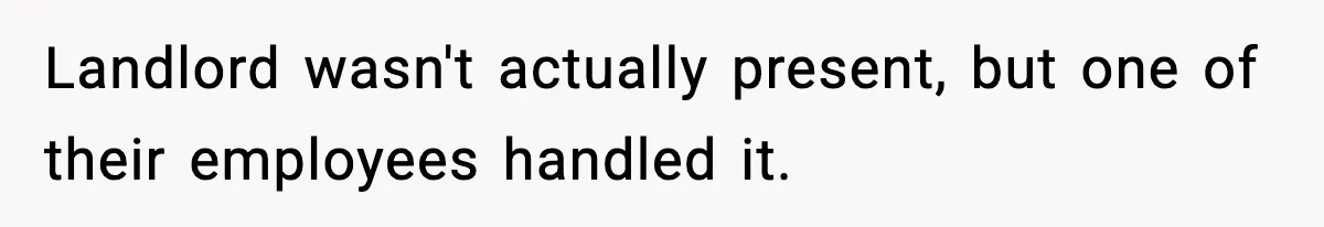 Landlord wasn't actually present, but one of their employees handled it.