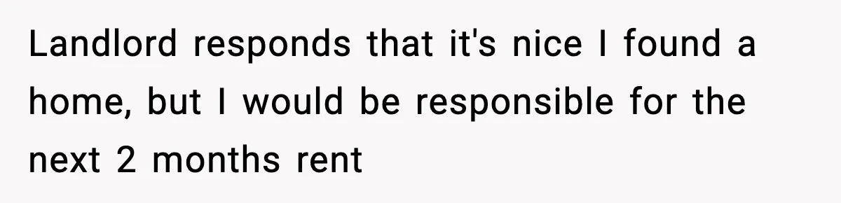 Landlord responds that it's nice I found a home, but I would be responsible for the next 2 months rent