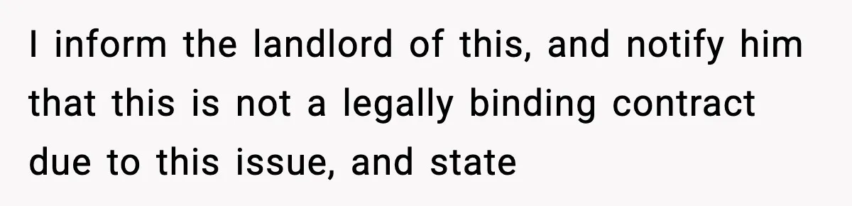 I inform the landlord of this, and notify him that this is not a legally binding contract due to this issue, and state
