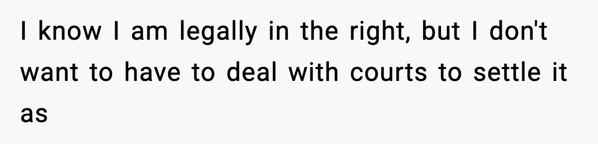 I know I am legally in the right, but I don't want to have to deal with courts to settle it as