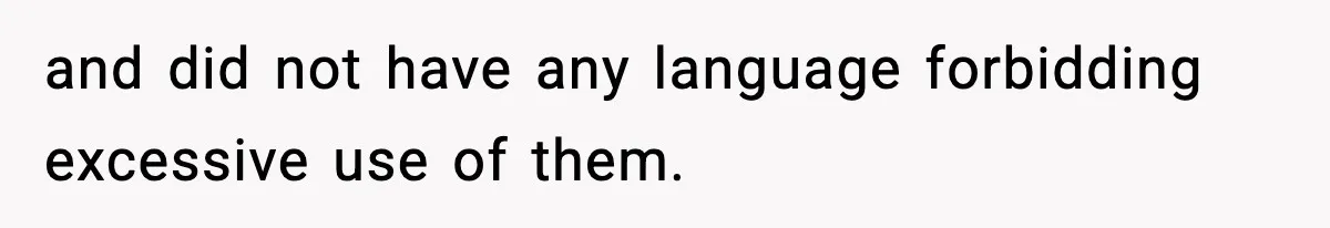 and did not have any language forbidding excessive use of them.