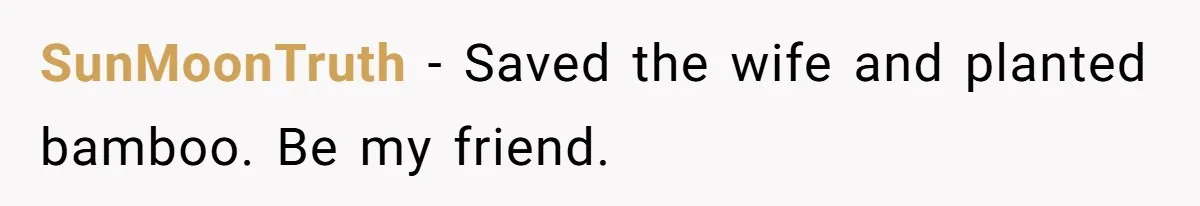 SunMoonTruth − Saved the wife and planted bamboo. Be my friend.