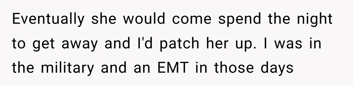 Eventually she would come spend the night to get away and I'd patch her up. I was in the military and an EMT in those days