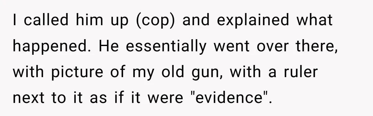 I called him up (cop) and explained what happened. He essentially went over there, with picture of my old gun, with a ruler next to it as if it were...