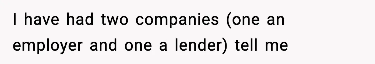 I have had two companies (one an employer and one a lender) tell me