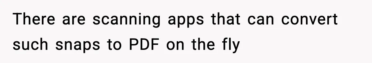 There are scanning apps that can convert such snaps to PDF on the fly