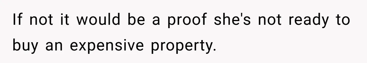 If not it would be a proof she's not ready to buy an expensive property.