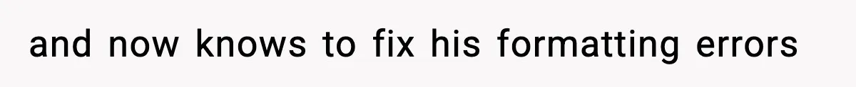 and now knows to fix his formatting errors