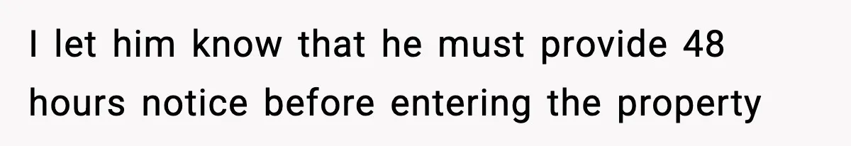 I let him know that he must provide 48 hours notice before entering the property