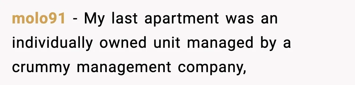molo91 − My last apartment was an individually owned unit managed by a crummy management company,