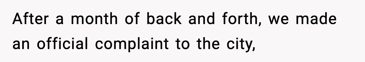 After a month of back and forth, we made an official complaint to the city,