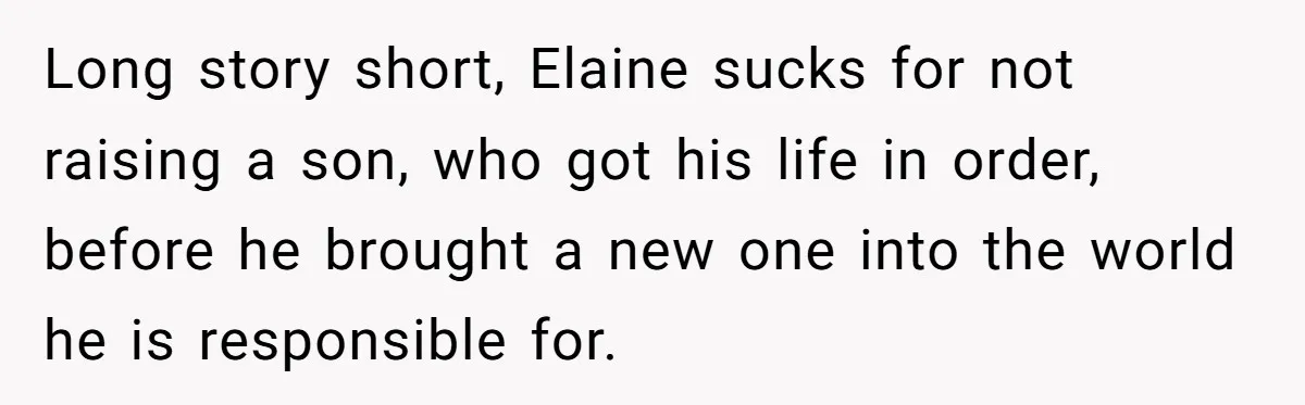 Long story short, Elaine sucks for not raising a son, who got his life in order, before he brought a new one into the world he is responsible for.