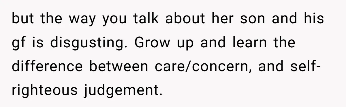 but the way you talk about her son and his gf is disgusting. Grow up and learn the difference between care/concern, and self-righteous judgement.