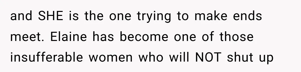 and SHE is the one trying to make ends meet. Elaine has become one of those insufferable women who will NOT shut up